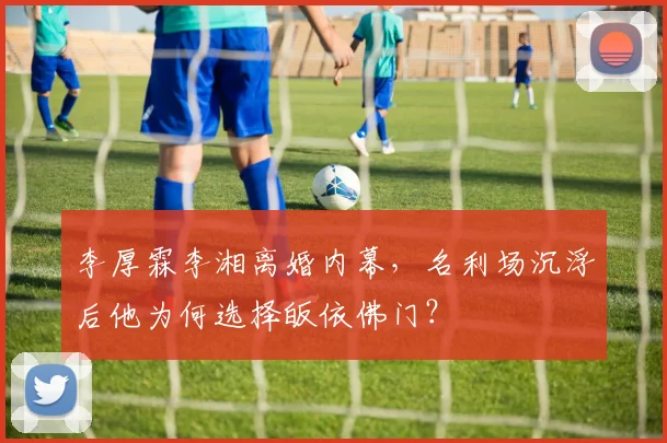 李厚霖李湘离婚内幕，名利场沉浮后他为何选择皈依佛门？
