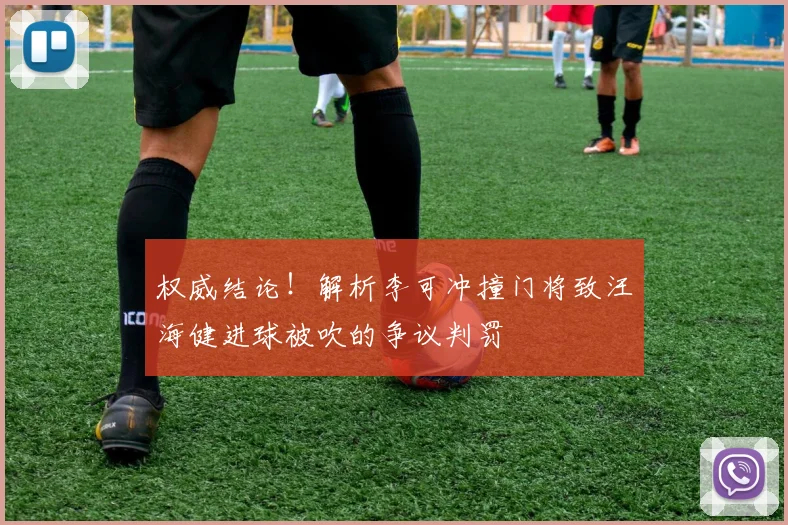 权威结论！解析李可冲撞门将致汪海健进球被吹的争议判罚
